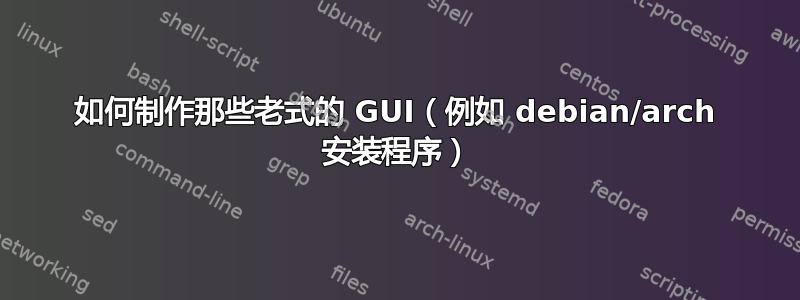 如何制作那些老式的 GUI（例如 debian/arch 安装程序）