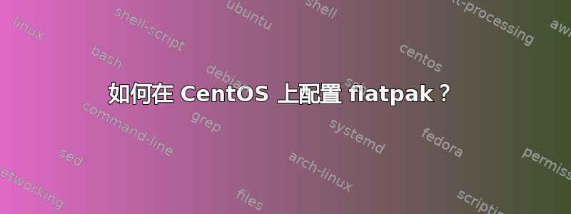 如何在 CentOS 上配置 flatpak？