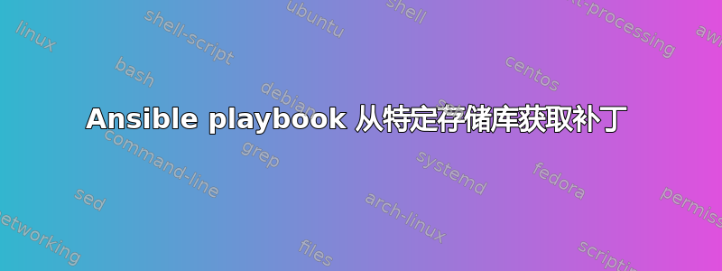 Ansible playbook 从特定存储库获取补丁