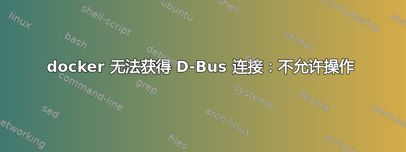 docker 无法获得 D-Bus 连接：不允许操作