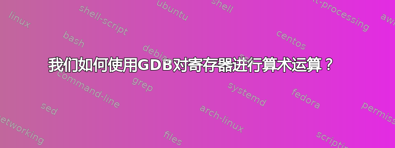 我们如何使用GDB对寄存器进行算术运算？ 