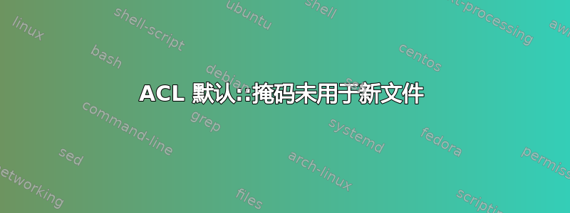 ACL 默认::掩码未用于新文件