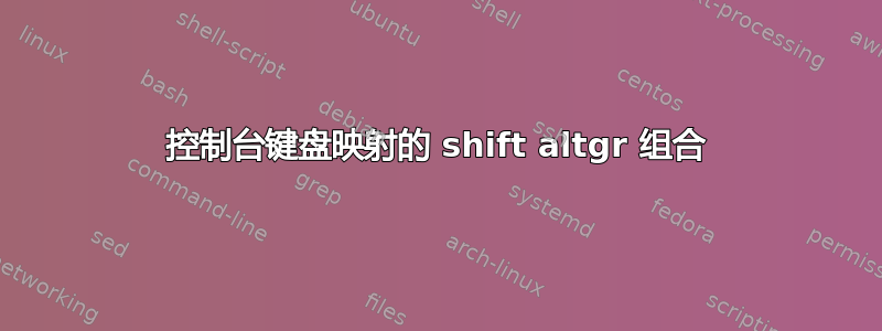 控制台键盘映射的 shift altgr 组合