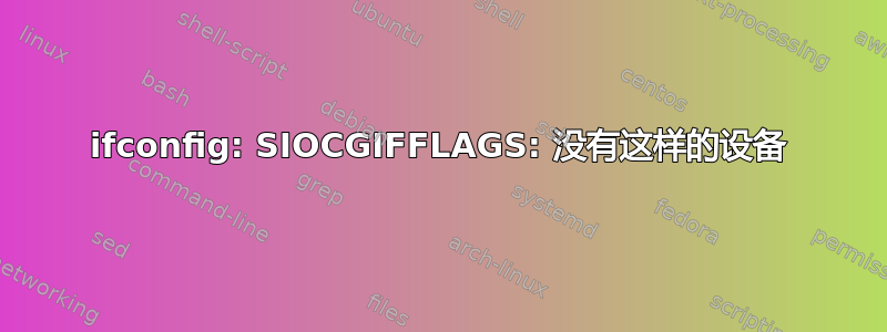 ifconfig: SIOCGIFFLAGS: 没有这样的设备