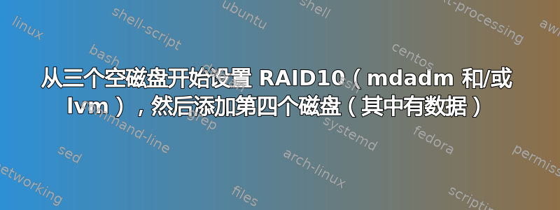 从三个空磁盘开始设置 RAID10（mdadm 和/或 lvm），然后添加第四个磁盘（其中有数据）