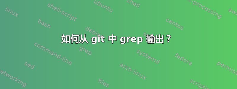 如何从 git 中 grep 输出？