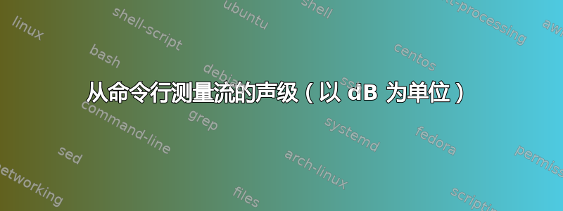 从命令行测量流的声级（以 dB 为单位）