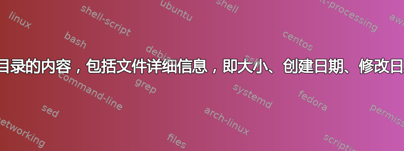 列出目录和所有子目录的内容，包括文件详细信息，即大小、创建日期、修改日期和上次打开日期