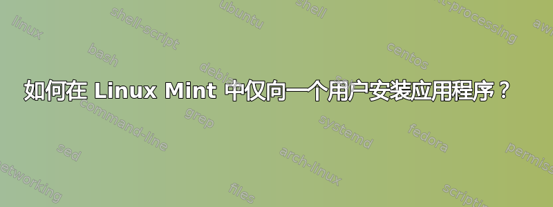 如何在 Linux Mint 中仅向一个用户安装应用程序？ 