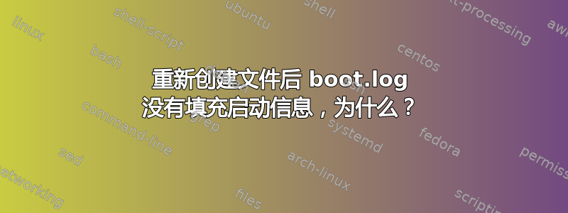 重新创建文件后 boot.log 没有填充启动信息，为什么？