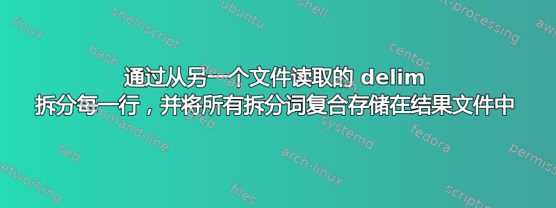 通过从另一个文件读取的 delim 拆分每一行，并将所有拆分词复合存储在结果文件中