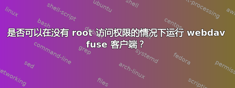 是否可以在没有 root 访问权限的情况下运行 webdav fuse 客户端？