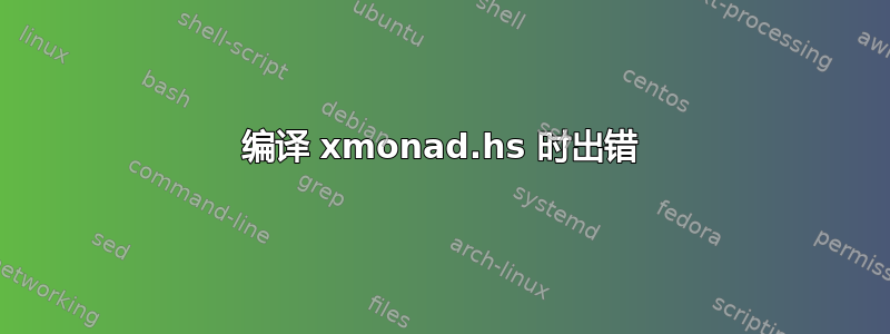 编译 xmonad.hs 时出错