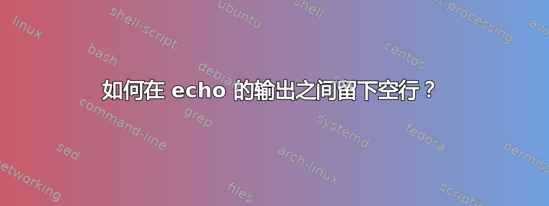 如何在 echo 的输出之间留下空行？