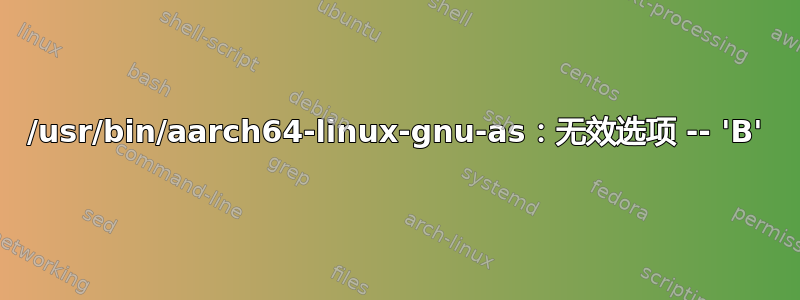 /usr/bin/aarch64-linux-gnu-as：无效选项 -- 'B'