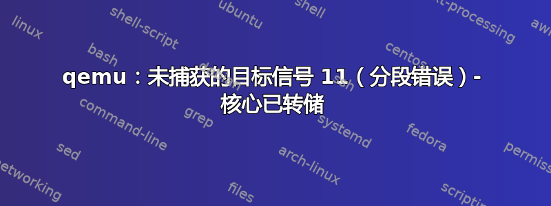 qemu：未捕获的目标信号 11（分段错误）- 核心已转储