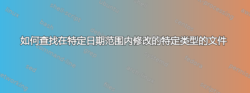 如何查找在特定日期范围内修改的特定类型的文件