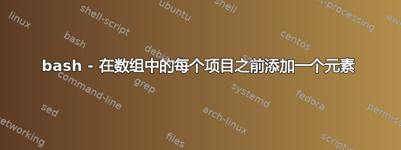 bash - 在数组中的每个项目之前添加一个元素