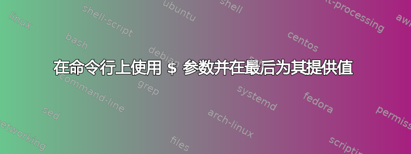 在命令行上使用 $ 参数并在最后为其提供值