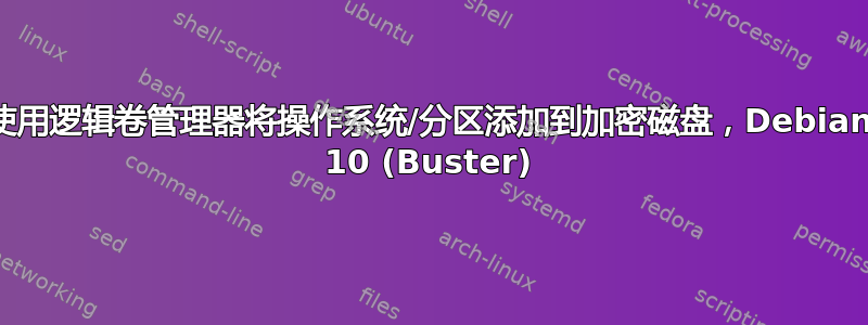 使用逻辑卷管理器将操作系统/分区添加到加密磁盘，Debian 10 (Buster)