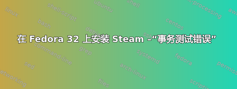 在 Fedora 32 上安装 Steam –“事务测试错误”