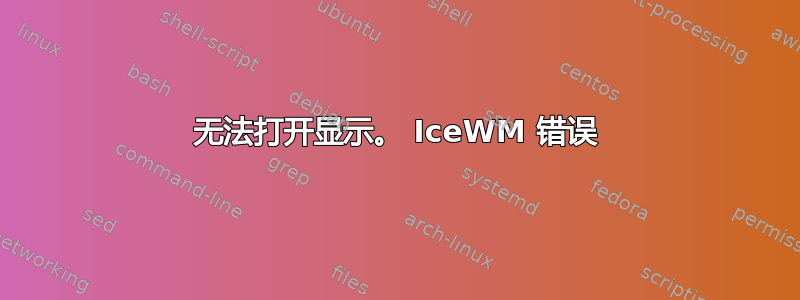 无法打开显示。 IceWM 错误