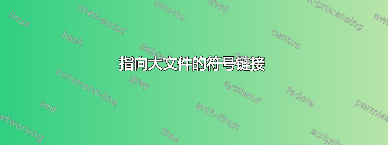 指向大文件的符号链接