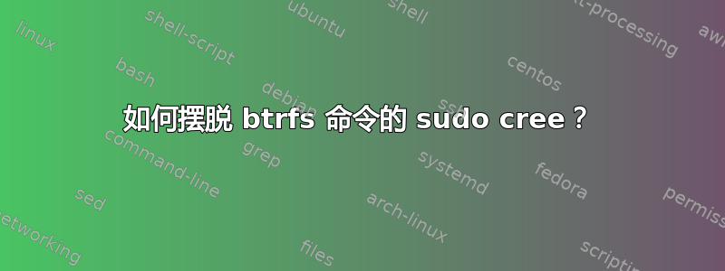 如何摆脱 btrfs 命令的 sudo cree？