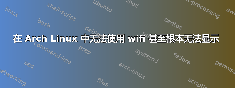 在 Arch Linux 中无法使用 wifi 甚至根本无法显示