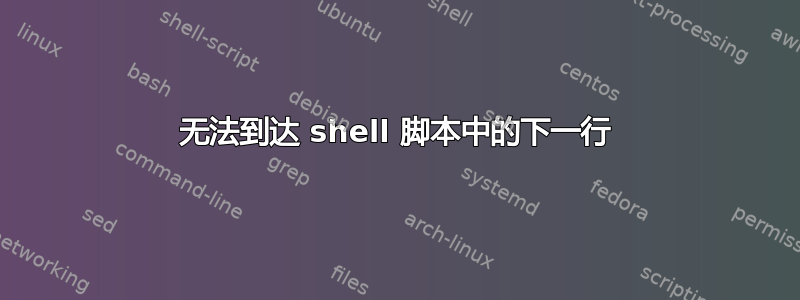 无法到达 shell 脚本中的下一行