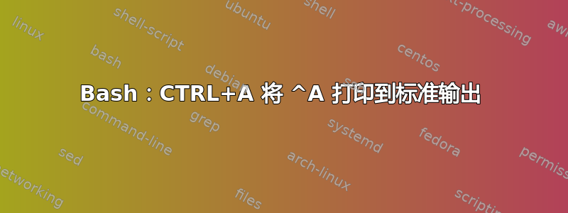 Bash：CTRL+A 将 ^A 打印到标准输出