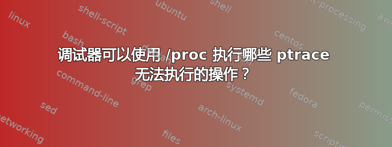 调试器可以使用 /proc 执行哪些 ptrace 无法执行的操作？