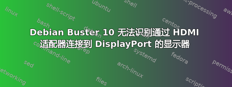 Debian Buster 10 无法识别通过 HDMI 适配器连接到 DisplayPort 的显示器