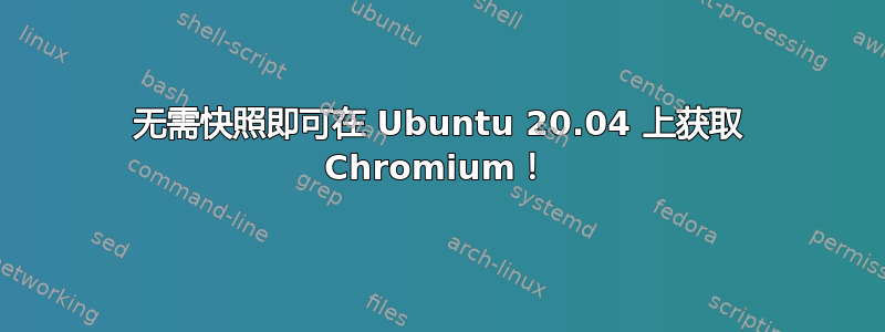 无需快照即可在 Ubuntu 20.04 上获取 Chromium！