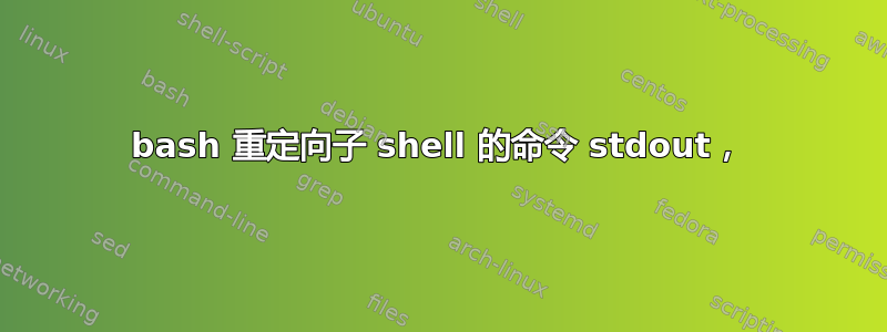 bash 重定向子 shell 的命令 stdout，