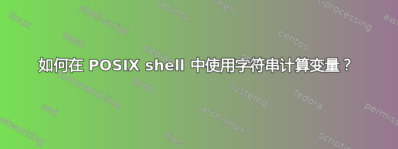 如何在 POSIX shell 中使用字符串计算变量？