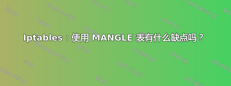 Iptables：使用 MANGLE 表有什么缺点吗？