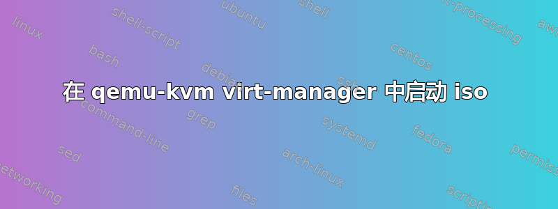 在 qemu-kvm virt-manager 中启动 iso