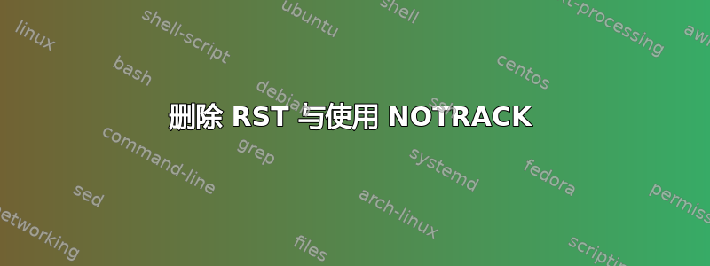 删除 RST 与使用 NOTRACK