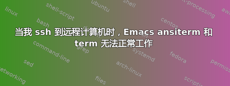 当我 ssh 到远程计算机时，Emacs ansiterm 和 term 无法正常工作