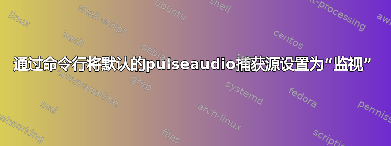 通过命令行将默认的pulseaudio捕获源设置为“监视”