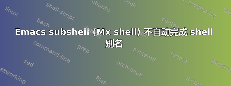 Emacs subshel​​l (Mx shell) 不自动完成 shell 别名