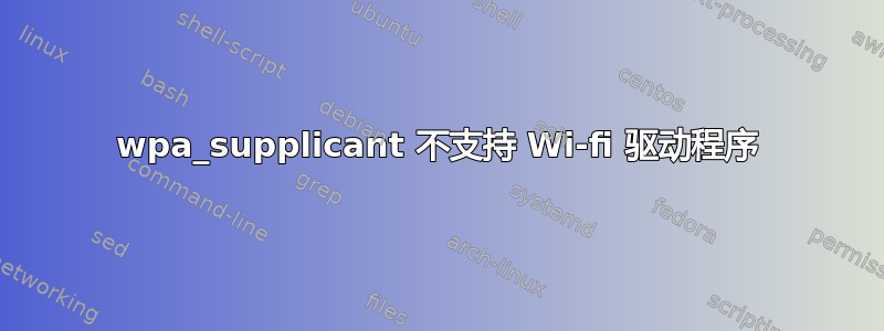 wpa_supplicant 不支持 Wi-fi 驱动程序