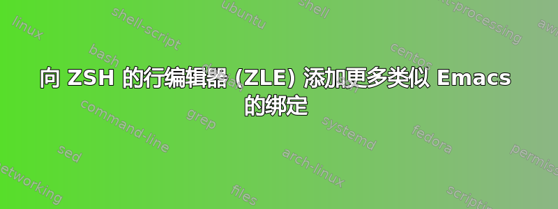 向 ZSH 的行编辑器 (ZLE) 添加更多类似 Emacs 的绑定