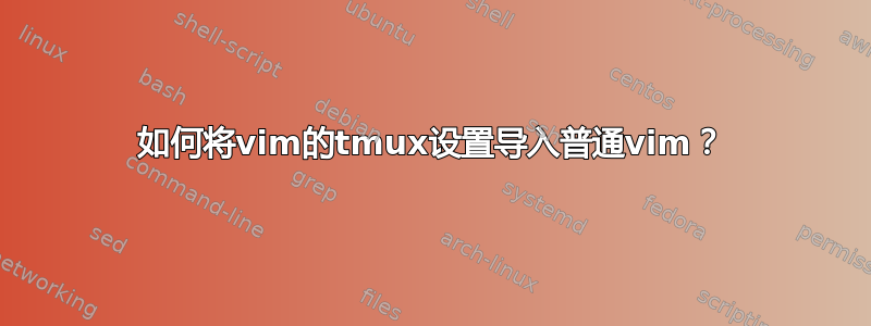 如何将vim的tmux设置导入普通vim？