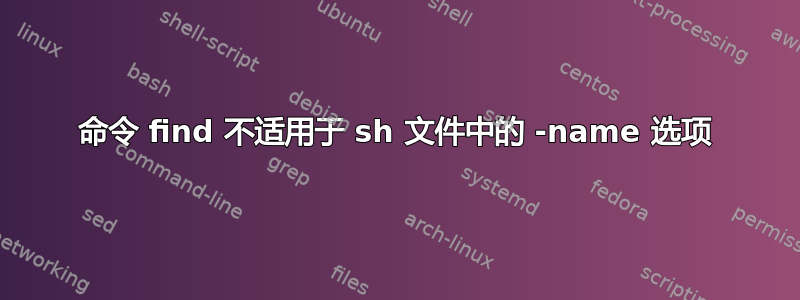 命令 find 不适用于 sh 文件中的 -name 选项