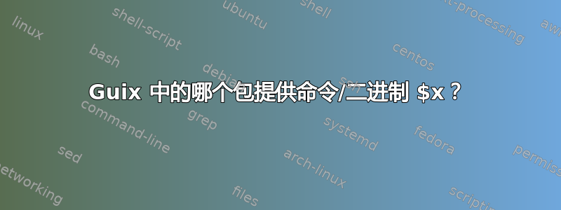 Guix 中的哪个包提供命令/二进制 $x？