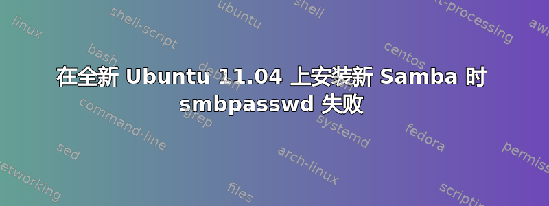 在全新 Ubuntu 11.04 上安装新 Samba 时 smbpasswd 失败