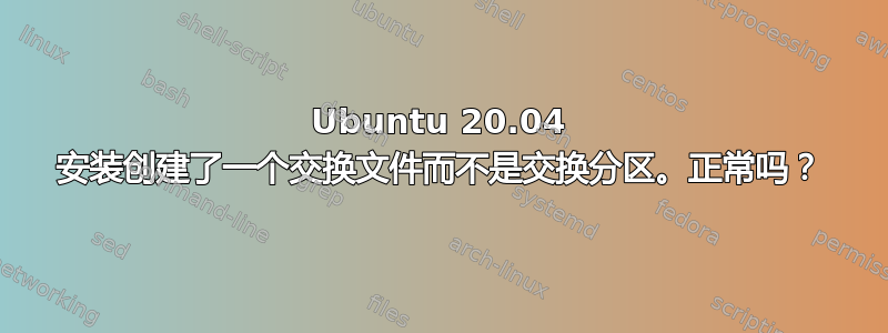 Ubuntu 20.04 安装创建了一个交换文件而不是交换分区。正常吗？