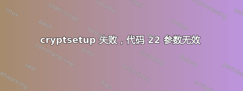 cryptsetup 失败，代码 22 参数无效